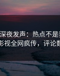 主持人深夜发声：热点不是我干的！人人影视全网疯传，评论数破万