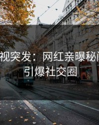 人人影视突发：网红亲曝秘闻全程，引爆社交圈