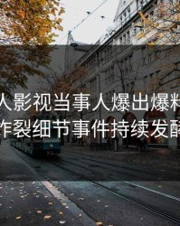 清晨人人影视当事人爆出爆料，全网炸裂细节事件持续发酵