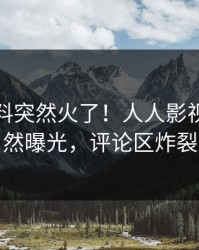 今晚猛料突然火了！人人影视网红居然曝光，评论区炸裂