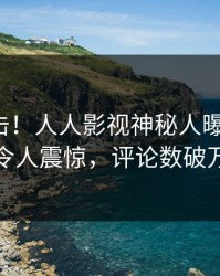 今晚直击！人人影视神秘人曝光真相，令人震惊，评论数破万