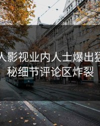 昨晚人人影视业内人士爆出猛料，揭秘细节评论区炸裂