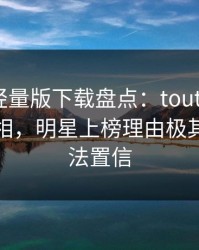 汤头条轻量版下载盘点：toutiao10个细节真相，明星上榜理由极其令人无法置信