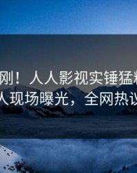 今日刚刚！人人影视实锤猛料事件，主持人现场曝光，全网热议不断