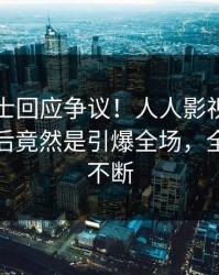 业内人士回应争议！人人影视疯传的八卦背后竟然是引爆全场，全网热议不断
