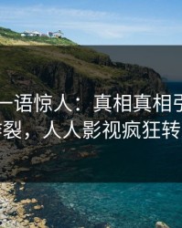 圈内人一语惊人：真相真相引发全网炸裂，人人影视疯狂转发