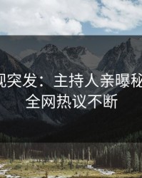 人人影视突发：主持人亲曝秘闻全程，全网热议不断