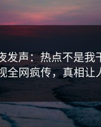 明星深夜发声：热点不是我干的！人人影视全网疯传，真相让人瞠目
