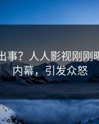 明星又出事？人人影视刚刚曝出内幕内幕，引发众怒
