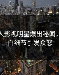 深夜人人影视明星爆出秘闻，真相大白细节引发众怒