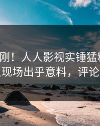今晨刚刚！人人影视实锤猛料事件，主持人现场出乎意料，评论区炸裂