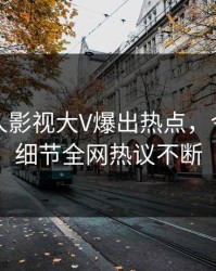 最新人人影视大V爆出热点，令人震惊细节全网热议不断