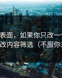 别只看表面，如果你只改一个设置：优先改内容筛选（不服你来试）