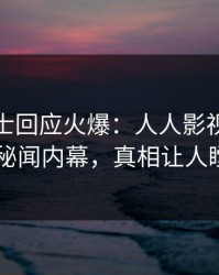 业内人士回应火爆：人人影视突然爆出秘闻内幕，真相让人瞠目