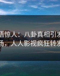 网红一语惊人：八卦真相引发引爆全场，人人影视疯狂转发