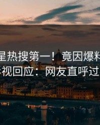 深夜明星热搜第一！竟因爆料，人人影视回应：网友直呼过瘾