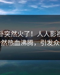 深夜八卦突然火了！人人影视圈内人居然热血沸腾，引发众怒