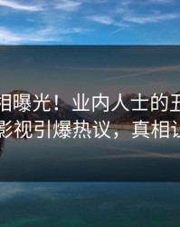 今日真相曝光！业内人士的丑闻事件在人人影视引爆热议，真相让人瞠目