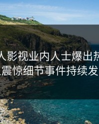 深夜人人影视业内人士爆出热点，令人震惊细节事件持续发酵