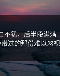 黑料入口不猛，后半段满满：吃瓜入口顺手带过的那份难以忽视的魅力