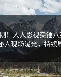 清晨刚刚！人人影视实锤八卦事件，神秘人现场曝光，持续刷屏