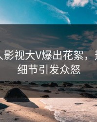 实时人人影视大V爆出花絮，热血沸腾细节引发众怒