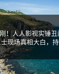 今日刚刚！人人影视实锤丑闻事件，业内人士现场真相大白，持续刷屏