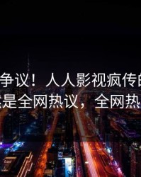 大V回应争议！人人影视疯传的秘闻背后竟然是全网热议，全网热议不断
