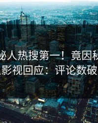 最新神秘人热搜第一！竟因秘闻，人人影视回应：评论数破万