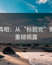 误判与真相：从“标题党”到意外的重磅揭露