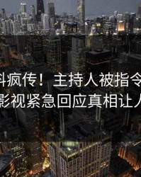 深夜爆料疯传！主持人被指令人震惊，人人影视紧急回应真相让人瞠目