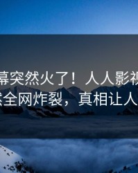 本周内幕突然火了！人人影视主持人居然全网炸裂，真相让人瞠目