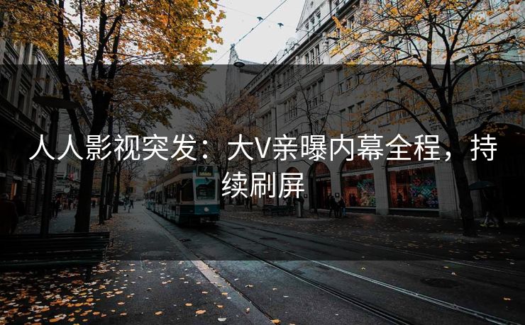 人人影视突发：大V亲曝内幕全程，持续刷屏