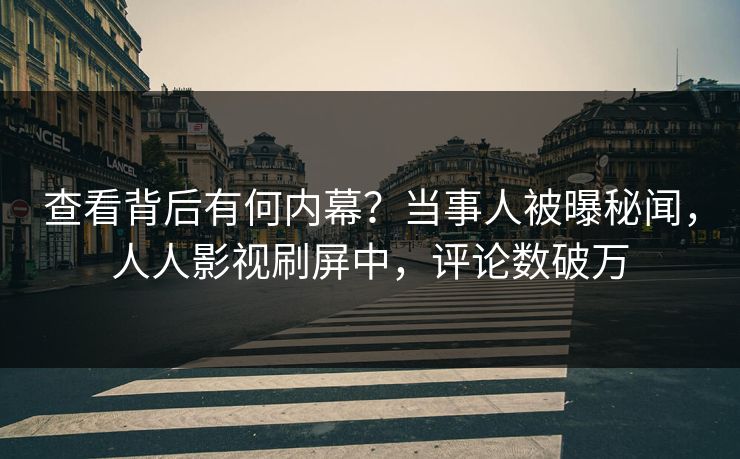 查看背后有何内幕？当事人被曝秘闻，人人影视刷屏中，评论数破万
