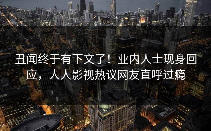 丑闻终于有下文了！业内人士现身回应，人人影视热议网友直呼过瘾
