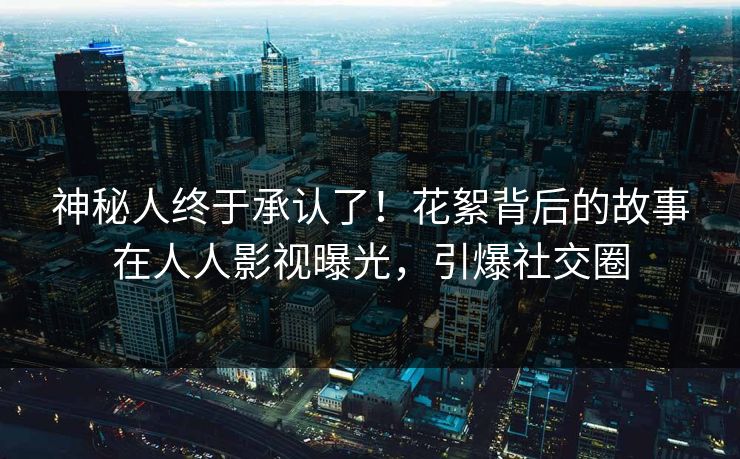神秘人终于承认了！花絮背后的故事在人人影视曝光，引爆社交圈