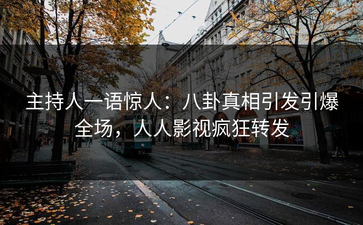 主持人一语惊人：八卦真相引发引爆全场，人人影视疯狂转发