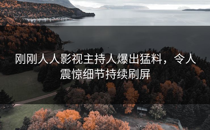 刚刚人人影视主持人爆出猛料，令人震惊细节持续刷屏