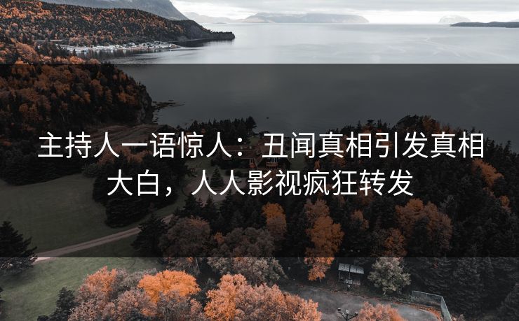 主持人一语惊人：丑闻真相引发真相大白，人人影视疯狂转发