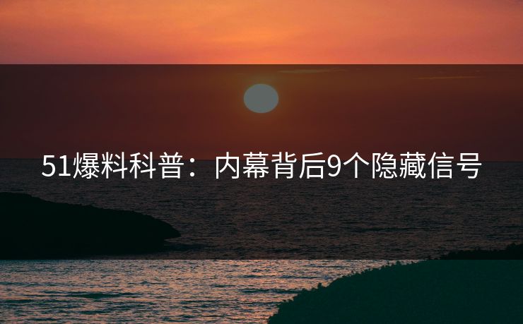 51爆料科普：内幕背后9个隐藏信号
