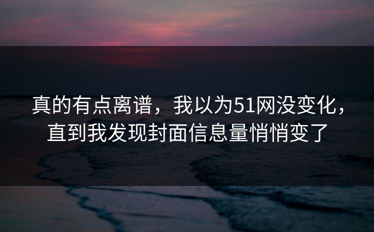 真的有点离谱，我以为51网没变化，直到我发现封面信息量悄悄变了