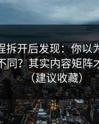 我把流程拆开后发现：你以为51网只是界面不同？其实内容矩阵才是关键（建议收藏）