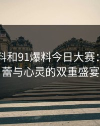 新91黑料和91爆料今日大赛：一场味蕾与心灵的双重盛宴