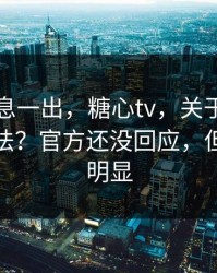 这条消息一出，糖心tv，关于链接列表的说法？官方还没回应，但迹象很明显