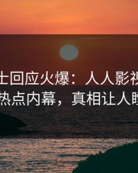 业内人士回应火爆：人人影视突然爆出热点内幕，真相让人瞠目
