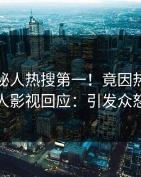 今晚神秘人热搜第一！竟因热点，人人影视回应：引发众怒