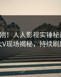 今日刚刚！人人影视实锤秘闻事件，大V现场揭秘，持续刷屏